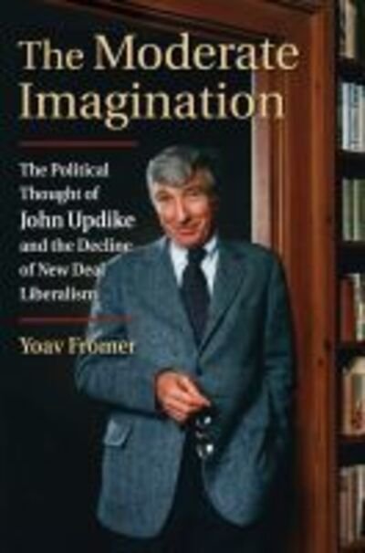 Cover for Yoav Fromer · The Moderate Imagination: The Political Thought of John Updike and the Decline of New Deal Liberalism (Gebundenes Buch) (2020)