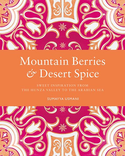 Cover for Sumayya Usmani · Mountain Berries and Desert Spice: Sweet Inspiration From the Hunza Valley to the Arabian Sea (Gebundenes Buch) (2017)