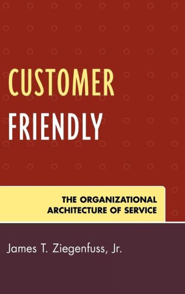 Cover for James T. Ziegenfuss · Customer Friendly: The Organizational Architecture of Service (Hardcover Book) (2007)