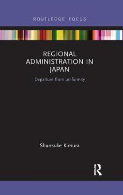 Cover for Kimura, Shunsuke (Meiji University, Japan) · Regional Administration in Japan: Departure from uniformity - Routledge Contemporary Japan Series (Paperback Book) (2017)