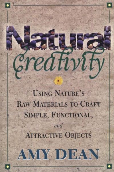 Cover for Amy Dean · Natural Creativity: Exploring and Using Nature's Raw Material to Craft Simple, Functional, and Attractive Objects (Paperback Book) [Illustrated edition] (1998)