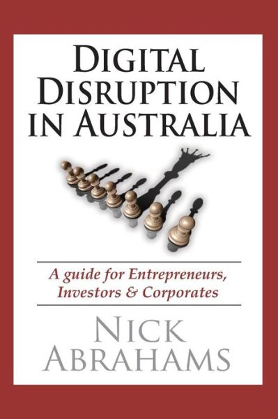 Cover for Nick Abrahams · Digital Disruption in Australia: a Guide for Entrepreneurs, Investors &amp; Corporates (Paperback Book) (2015)