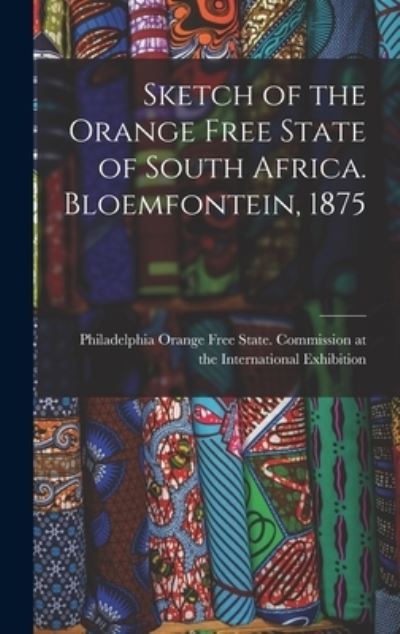 Cover for Orange Free State Commission at the · Sketch of the Orange Free State of South Africa. Bloemfontein, 1875 (Hardcover Book) (2021)