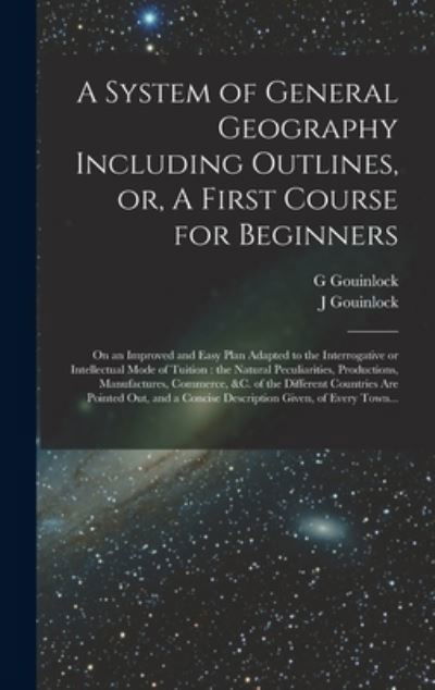 Cover for G Gouinlock · A System of General Geography Including Outlines, or, A First Course for Beginners [microform] (Hardcover Book) (2021)