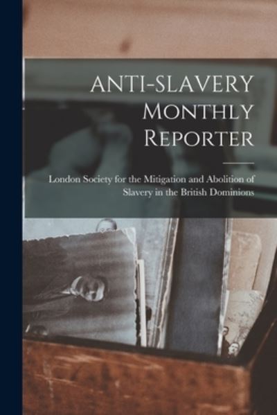 Cover for London Society for the Mitigation and · ANTI-SLAVERY Monthly Reporter (Paperback Book) (2021)