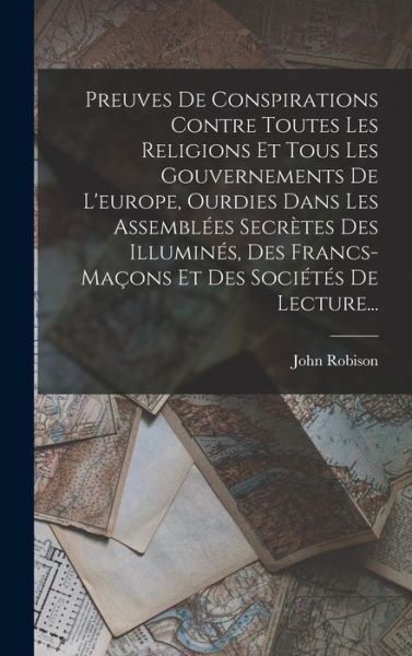 Cover for John Robison · Preuves de Conspirations Contre Toutes les Religions et Tous les Gouvernements de l'europe, Ourdies Dans les Assemblées Secrètes des Illuminés, des Francs-Maçons et des Sociétés de Lecture... (Book) (2022)