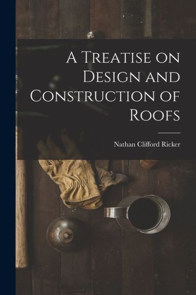 Treatise on Design and Construction of Roofs - Nathan Clifford Ricker - Books - Creative Media Partners, LLC - 9781016538527 - October 27, 2022