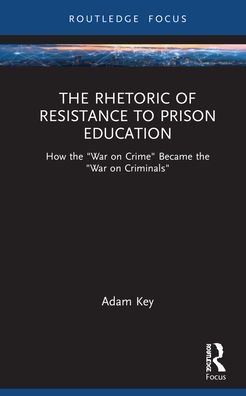 Cover for Key, Adam (University of Arkansas at Monticello, USA) · The Rhetoric of Resistance to Prison Education: How the &quot;War on Crime&quot; Became the &quot;War on Criminals&quot; - NCA Focus on Communication Studies (Gebundenes Buch) (2021)