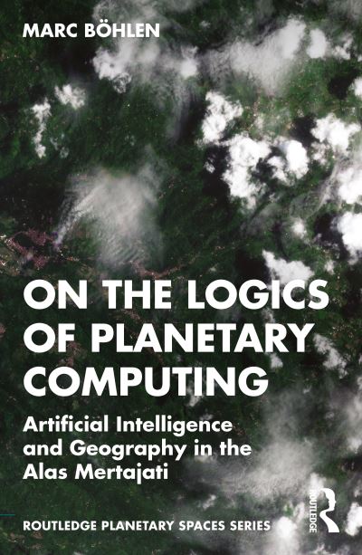 Marc Bohlen · On the Logics of Planetary Computing: Artificial Intelligence and Geography in the Alas Mertajati - Routledge Planetary Spaces Series (Paperback Book) (2024)