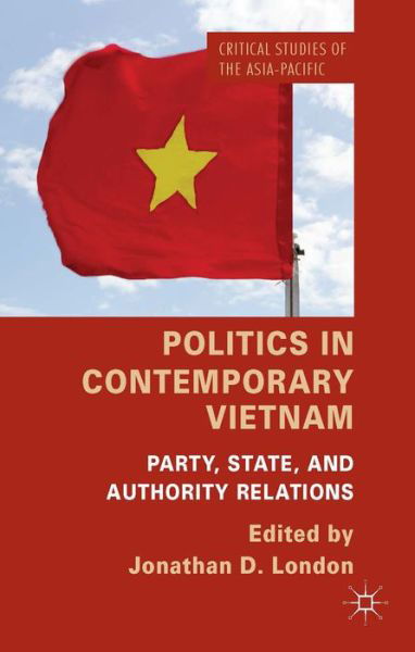 Politics in Contemporary Vietnam: Party, State, and Authority Relations - Critical Studies of the Asia-Pacific - Jonathan D London - Bücher - Palgrave Macmillan - 9781137347527 - 13. Mai 2014