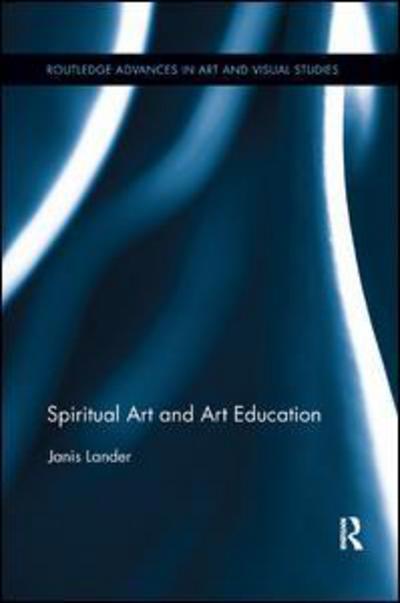 Cover for Lander, Janis (Independent Scholar, Australia) · Spiritual Art and Art Education - Routledge Advances in Art and Visual Studies (Paperback Book) (2018)