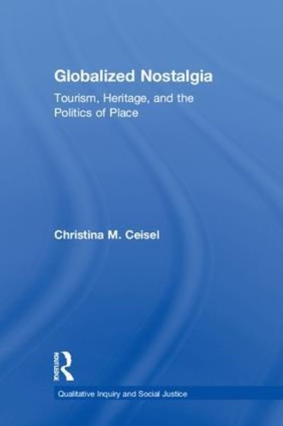 Cover for Ceisel, Christina M. (California State University, USA) · Globalized Nostalgia: Tourism, Heritage, and the Politics of Place - Qualitative Inquiry and Social Justice (Hardcover bog) (2018)