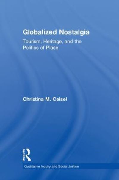 Cover for Ceisel, Christina M. (California State University, USA) · Globalized Nostalgia: Tourism, Heritage, and the Politics of Place - Qualitative Inquiry and Social Justice (Hardcover Book) (2018)