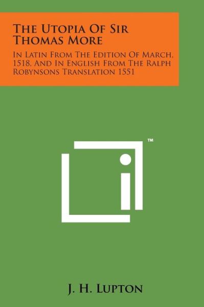 The Utopia of Sir Thomas More: in Latin from the Edition of March, 1518, and in English from the Ralph Robynsons Translation 1551 - J H Lupton - Books - Literary Licensing, LLC - 9781169973527 - August 7, 2014