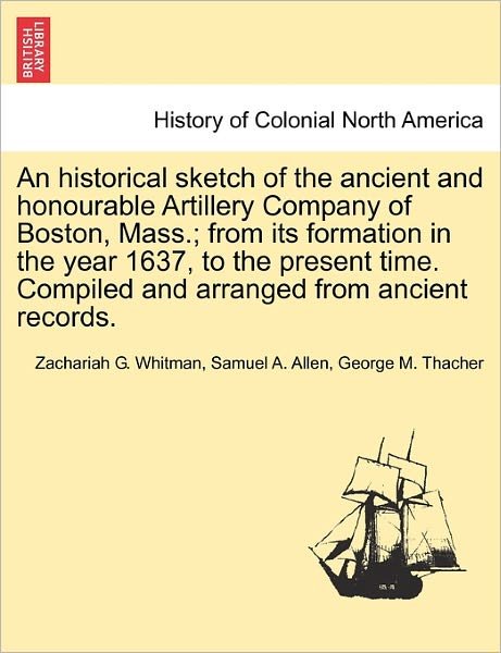 Cover for Zachariah G Whitman · An Historical Sketch of the Ancient and Honourable Artillery Company of Boston, Mass.; from Its Formation in the Year 1637, to the Present Time. Compiled (Paperback Book) (2011)
