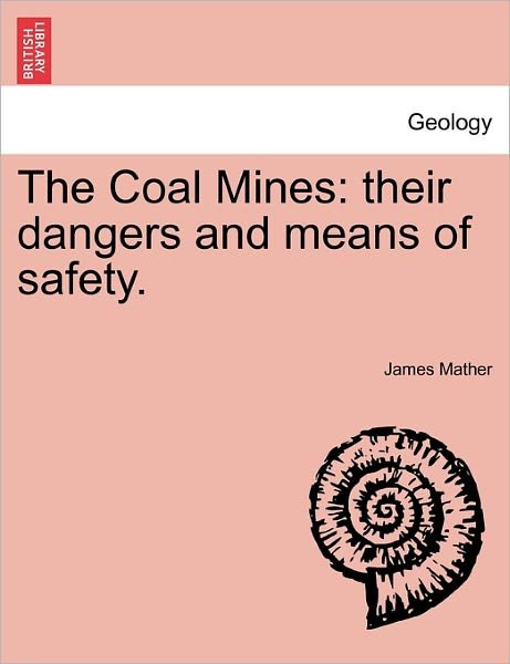 Cover for James Mather · The Coal Mines: Their Dangers and Means of Safety. (Paperback Bog) (2011)