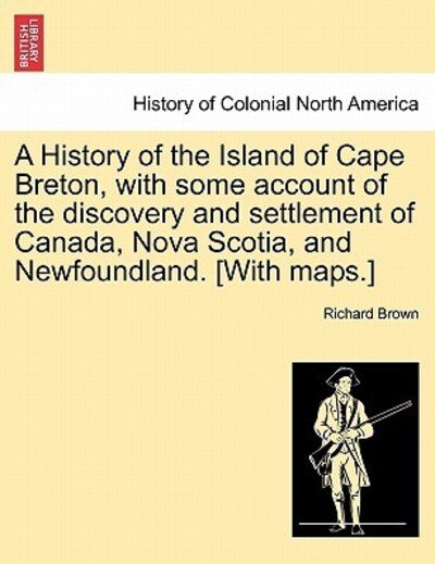 Cover for Richard Brown · A History of the Island of Cape Breton, with Some Account of the Discovery and Settlement of Canada, Nova Scotia, and Newfoundland. [with Maps.] (Pocketbok) (2011)