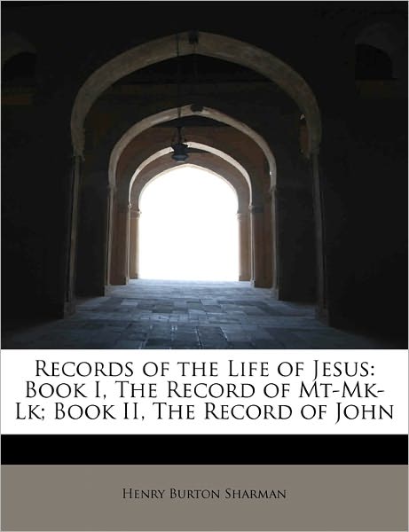 Cover for Henry Burton Sharman · Records of the Life of Jesus: Book I, the Record of Mt-mk-lk; Book Ii, the Record of John (Hardcover Book) (2011)