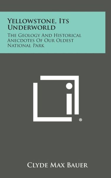 Cover for Clyde Max Bauer · Yellowstone, Its Underworld: the Geology and Historical Anecdotes of Our Oldest National Park (Hardcover bog) (2013)