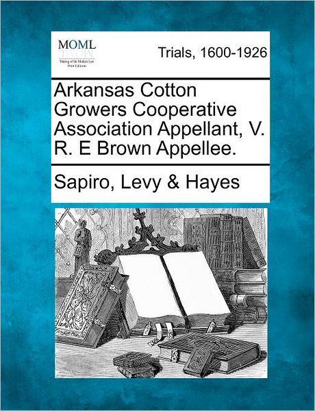 Cover for Sapiro Levy Hayes · Arkansas Cotton Growers Cooperative Association Appellant, V. R. E Brown Appellee. (Taschenbuch) (2012)