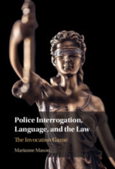 Cover for Mason, Marianne (James Madison University, Virginia) · Police Interrogation, Language, and the Law: The Invocation Game (Hardcover Book) (2023)