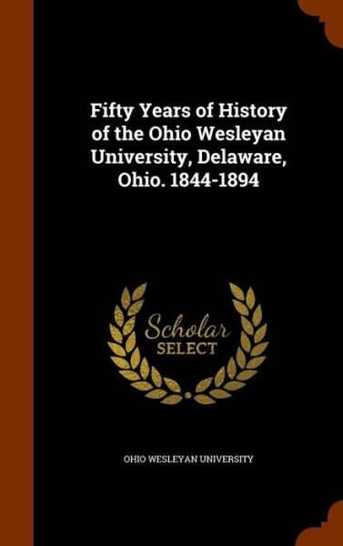 Cover for Ohio Wesleyan University · Fifty Years of History of the Ohio Wesleyan University, Delaware, Ohio. 1844-1894 (Hardcover Book) (2015)