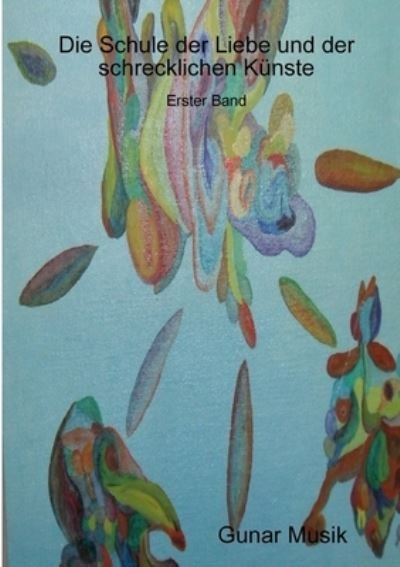 Cover for Gunar Musik · Die Schule der Liebe und der schrecklichen Künste (Bog) (2008)