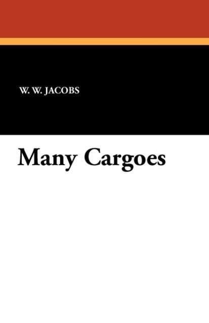 Many Cargoes - W. W. Jacobs - Books - Wildside Press - 9781434417527 - October 1, 2011