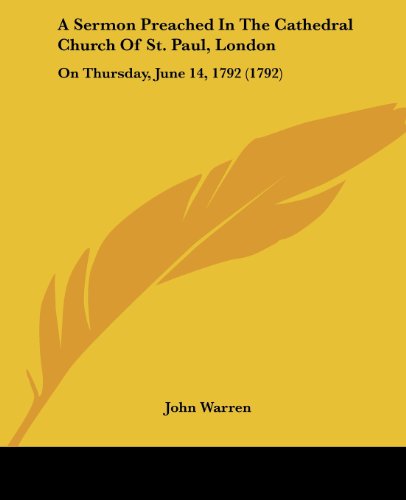 A Sermon Preached in the Cathedral Church of St. Paul, London: on Thursday, June 14, 1792 (1792) - John Warren - Books - Kessinger Publishing, LLC - 9781436749527 - June 29, 2008