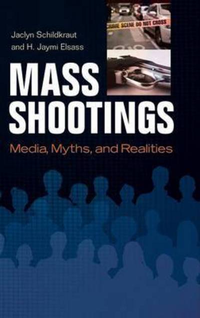 Cover for Schildkraut, Jaclyn (State University of New York at Oswego, USA) · Mass Shootings: Media, Myths, and Realities - Crime, Media, and Popular Culture (Hardcover Book) (2016)