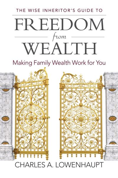 Cover for Charles A. Lowenhaupt · The Wise Inheritor's Guide to Freedom from Wealth: Making Family Wealth Work for You (Hardcover Book) (2018)