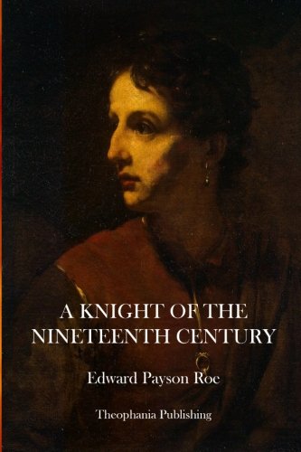 A Knight of the Nineteenth Century - Edward Payson Roe - Books - CreateSpace Independent Publishing Platf - 9781469927527 - January 18, 2012
