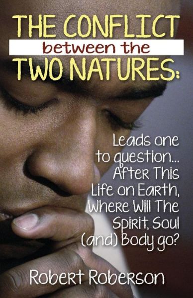 Cover for Robert Roberson · The Conflict Between the Two Natures: Leads One to Question... After This Life on Earth, Where Will The Spirit, Soul (and) Body Go? (Paperback Book) (2014)