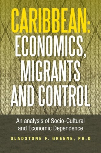 Cover for Gladstone F. Greene · Caribbean: Economics, Migrants and Control: an Analysis of Socio-cultural and Economic Dependence (Pocketbok) (2013)