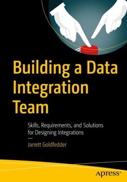 Building a Data Integration Team: Skills, Requirements, and Solutions for Designing Integrations - Jarrett Goldfedder - Bøger - APress - 9781484256527 - 28. februar 2020