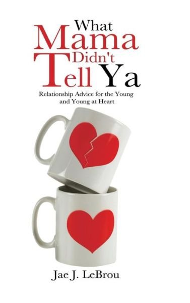 Cover for Jae J Lebrou · What Mama Didn't Tell Ya: Relationship Advice for the Young and Young at Heart (Hardcover bog) (2013)