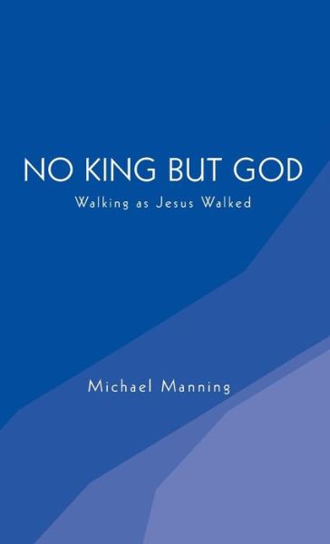 Cover for Michael Manning · No King But God: Walking as Jesus Walked (Inbunden Bok) (2015)