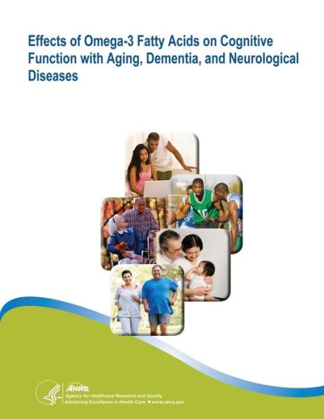 Effects of Omega-3 Fatty Acids on Cognitive Function with Aging, Dementia, and Neurological Diseases: Evidence Report / Technology Assessment Number 114 - U S Department of Healt Human Services - Kirjat - Createspace - 9781500354527 - sunnuntai 29. kesäkuuta 2014