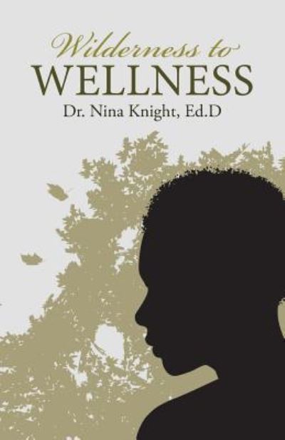 Wilderness to Wellness - Dr Ed D Nina Knight - Books - WestBow Press - 9781512768527 - December 27, 2016