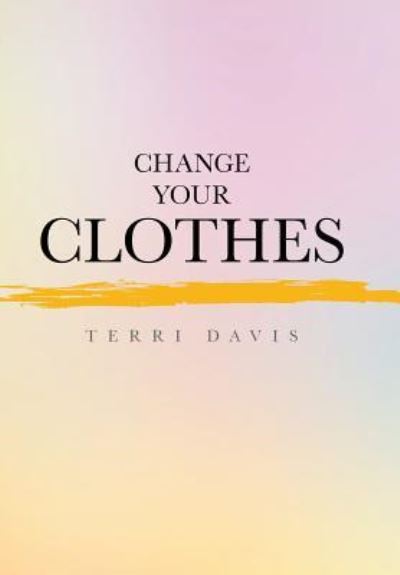 Cover for Terri Davis · Change Your Clothes (Hardcover Book) (2016)
