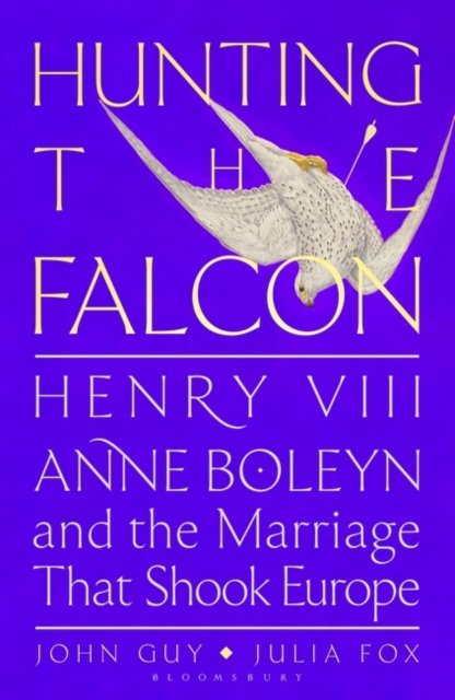 Cover for John Guy · Hunting the Falcon: Henry VIII, Anne Boleyn and the Marriage That Shook Europe (Hardcover Book) (2023)