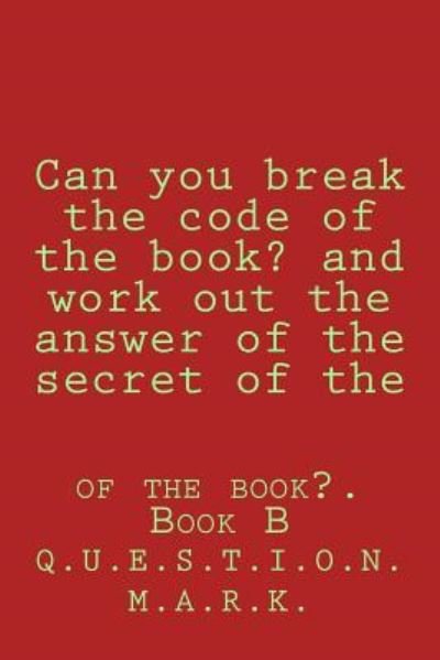 Can you break the code of the book? and work out the answer of the secret of the - Q U E S T I O N M a R K - Bücher - Createspace Independent Publishing Platf - 9781535343527 - 18. Juli 2016