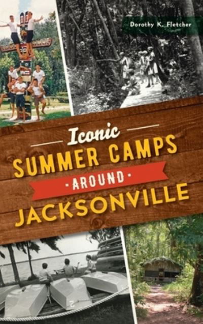 Cover for Dorothy K Fletcher · Iconic Summer Camps Around Jacksonville (Hardcover Book) (2021)