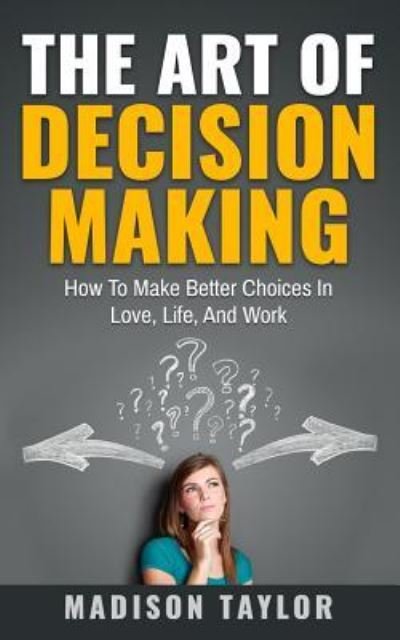 The Art Of Decision Making - Madison Taylor - Livros - Createspace Independent Publishing Platf - 9781540305527 - 8 de novembro de 2016