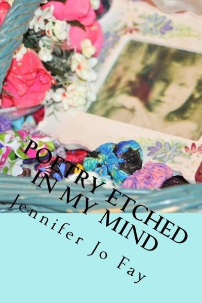 Poetry Etched in My Mind - Jennifer Jo Fay - Books - Createspace Independent Publishing Platf - 9781545029527 - April 1, 2017