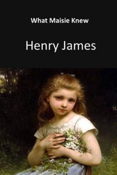 What Maisie Knew - Henry James - Books - Createspace Independent Publishing Platf - 9781548297527 - July 12, 2017