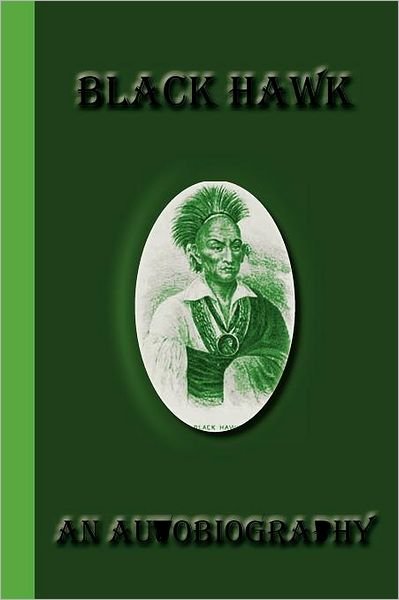 Black Hawk: an Autobiography - Black Hawk - Livros - Greenbook Publications, LLC - 9781617430527 - 17 de julho de 2012