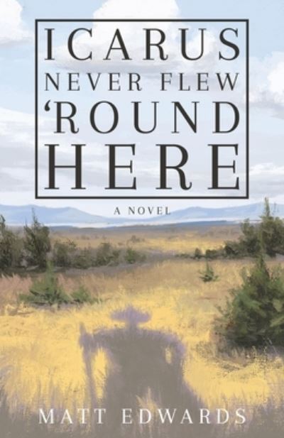 Icarus Never Flew 'Round Here - Matt Edwards - Books - Primedia eLaunch LLC - 9781639885527 - August 24, 2022