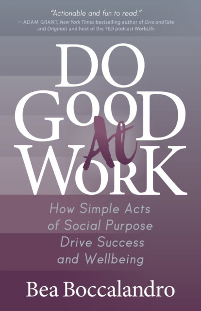 Do Good At Work: How Simple Acts of Social Purpose Drive Success and Wellbeing - Bea Boccalandro - Boeken - Morgan James Publishing llc - 9781642797527 - 10 december 2020