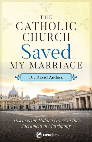 Cover for Dr. David Anders · The Catholic Church Saved My Marriage : Discovering Hidden Grace in the Sacrament of Matrimony (Paperback Book) (2018)